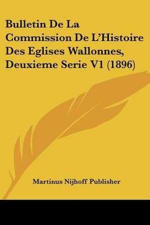 Bulletin De La Commission De L'Histoire Des Eglises Wallonnes, Deuxieme Serie V1 (1896) de Martinus Nijhoff Publisher