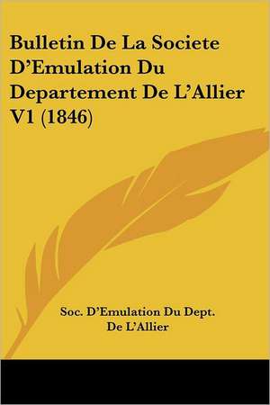 Bulletin De La Societe D'Emulation Du Departement De L'Allier V1 (1846) de Soc. D'Emulation Du Dept. de L'Allier