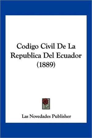 Codigo Civil De La Republica Del Ecuador (1889) de Las Novedades Publisher