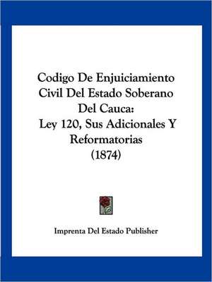 Codigo De Enjuiciamiento Civil Del Estado Soberano Del Cauca de Imprenta Del Estado Publisher