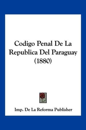 Codigo Penal De La Republica Del Paraguay (1880) de Imp. de La Reforma Publisher