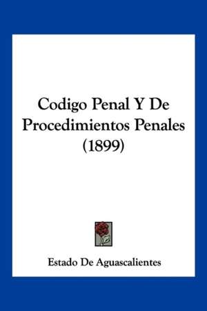 Codigo Penal Y De Procedimientos Penales (1899) de Estado De Aguascalientes