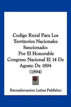 Codigo Rural Para Los Territorios Nacionales Sancionado de Encuadernacion Latina Publisher