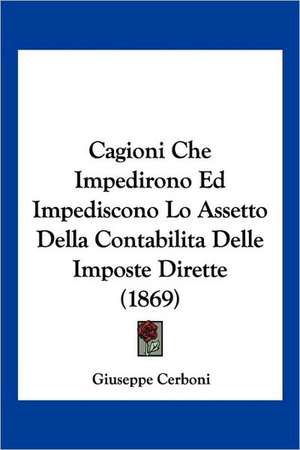 Cagioni Che Impedirono Ed Impediscono Lo Assetto Della Contabilita Delle Imposte Dirette (1869) de Giuseppe Cerboni