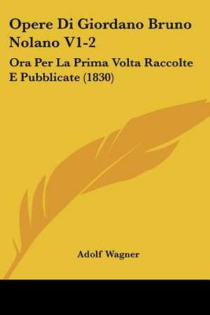 Opere Di Giordano Bruno Nolano V1-2 de Adolf Wagner