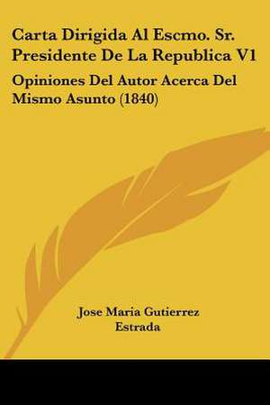 Carta Dirigida Al Escmo. Sr. Presidente De La Republica V1 de Jose Maria Gutierrez Estrada