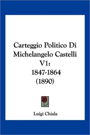 Carteggio Politico Di Michelangelo Castelli V1 de Luigi Chiala