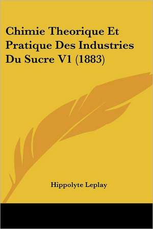 Chimie Theorique Et Pratique Des Industries Du Sucre V1 (1883) de Hippolyte Leplay