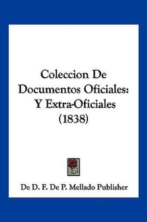 Coleccion De Documentos Oficiales de De D. F. De P. Mellado Publisher