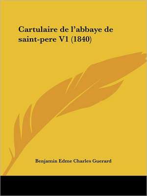 Cartulaire de L'Abbaye de Saint-Pere V1 (1840) de Benjamin Guerard