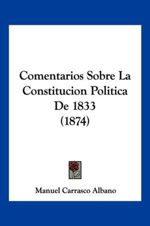 Comentarios Sobre La Constitucion Politica De 1833 (1874) de Manuel Carrasco Albano