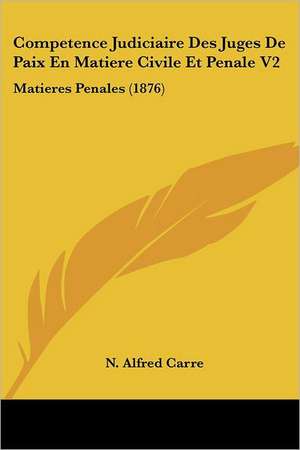 Competence Judiciaire Des Juges De Paix En Matiere Civile Et Penale V2 de N. Alfred Carre