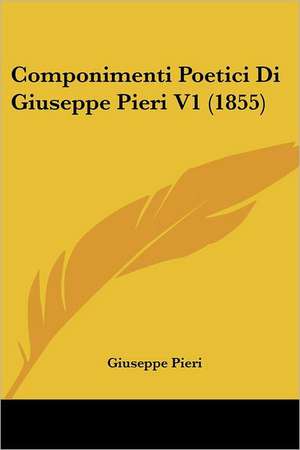 Componimenti Poetici Di Giuseppe Pieri V1 (1855) de Giuseppe Pieri