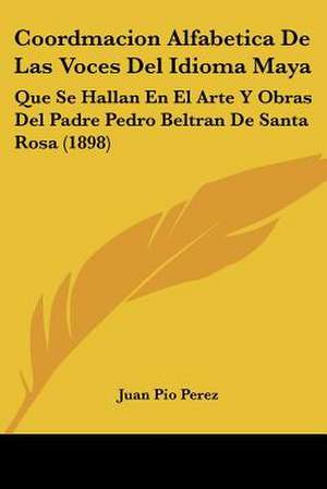 Coordmacion Alfabetica De Las Voces Del Idioma Maya de Juan Pio Perez