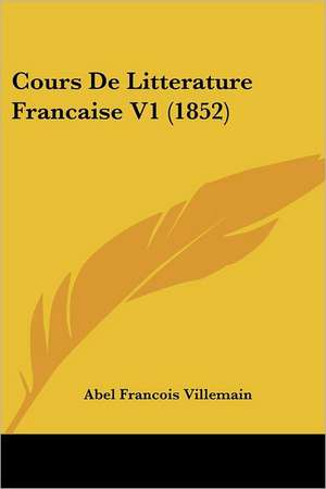 Cours De Litterature Francaise V1 (1852) de Abel Francois Villemain