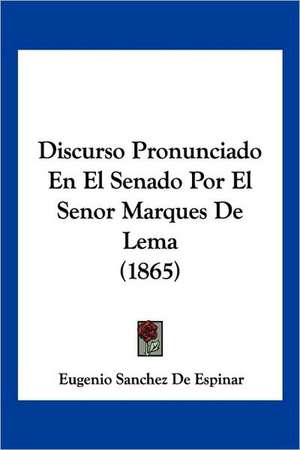 Discurso Pronunciado En El Senado Por El Senor Marques De Lema (1865) de Eugenio Sanchez De Espinar