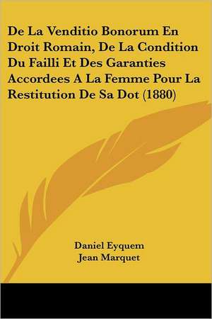 De La Venditio Bonorum En Droit Romain, De La Condition Du Failli Et Des Garanties Accordees A La Femme Pour La Restitution De Sa Dot (1880) de Daniel Eyquem