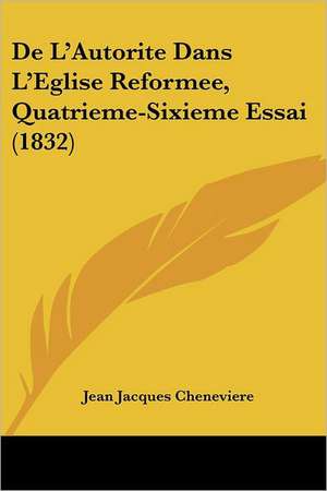 De L'Autorite Dans L'Eglise Reformee, Quatrieme-Sixieme Essai (1832) de Jean Jacques Cheneviere