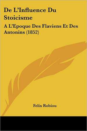 De L'Influence Du Stoicisme de Felix Robiou