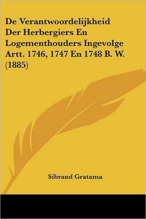 De Verantwoordelijkheid Der Herbergiers En Logementhouders Ingevolge Artt. 1746, 1747 En 1748 B. W. (1885) de Sibrand Gratama