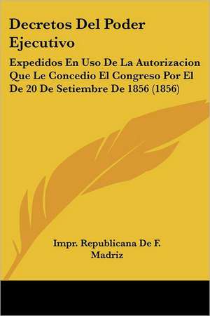 Decretos Del Poder Ejecutivo de Impr. Republicana de F. Madriz