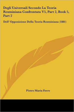 Degli Universali Secondo La Teoria Rosminiana Confrontata V5, Part 2, Book 5, Part 2 de Pietro Maria Ferre