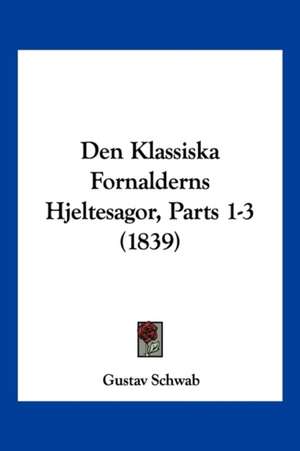 Den Klassiska Fornalderns Hjeltesagor, Parts 1-3 (1839) de Gustav Schwab