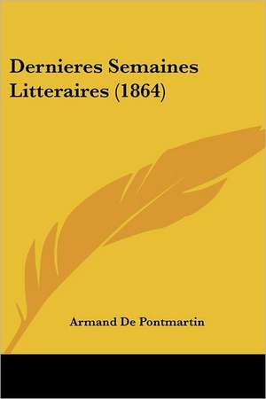 Dernieres Semaines Litteraires (1864) de Armand De Pontmartin