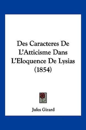 Des Caracteres De L'Atticisme Dans L'Eloquence De Lysias (1854) de Jules Girard