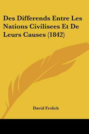 Des Differends Entre Les Nations Civilisees Et De Leurs Causes (1842) de David Frolich