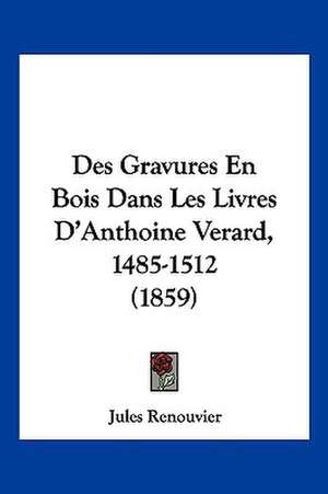 Des Gravures En Bois Dans Les Livres D'Anthoine Verard, 1485-1512 (1859) de Jules Renouvier