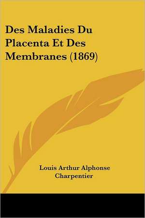 Des Maladies Du Placenta Et Des Membranes (1869) de Louis Arthur Alphonse Charpentier