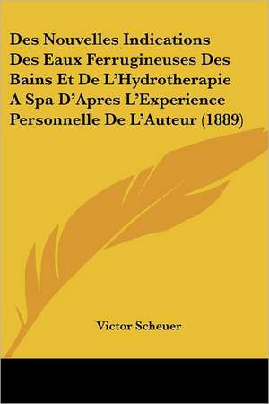 Des Nouvelles Indications Des Eaux Ferrugineuses Des Bains Et De L'Hydrotherapie A Spa D'Apres L'Experience Personnelle De L'Auteur (1889) de Victor Scheuer