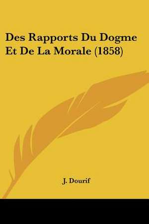 Des Rapports Du Dogme Et De La Morale (1858) de J. Dourif