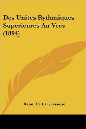 Des Unites Rythmiques Superieures Au Vers (1894) de Raoul De La Grasserie