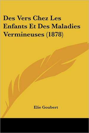 Des Vers Chez Les Enfants Et Des Maladies Vermineuses (1878) de Elie Goubert