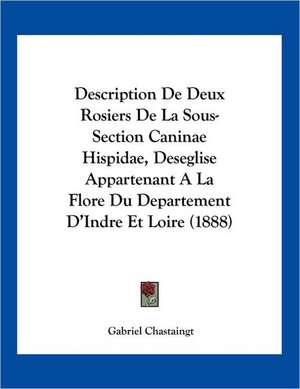 Description De Deux Rosiers De La Sous-Section Caninae Hispidae, Deseglise Appartenant A La Flore Du Departement D'Indre Et Loire (1888) de Gabriel Chastaingt