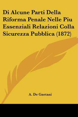 Di Alcune Parti Della Riforma Penale Nelle Piu Essenziali Relazioni Colla Sicurezza Pubblica (1872) de A. De Gaetani