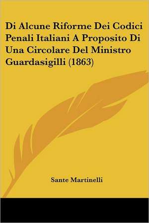 Di Alcune Riforme Dei Codici Penali Italiani A Proposito Di Una Circolare Del Ministro Guardasigilli (1863) de Sante Martinelli