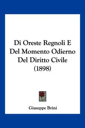 Di Oreste Regnoli E Del Momento Odierno Del Diritto Civile (1898) de Giuseppe Brini