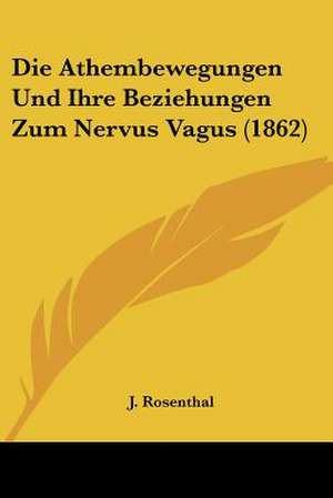 Die Athembewegungen Und Ihre Beziehungen Zum Nervus Vagus (1862) de J. Rosenthal