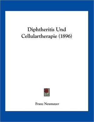 Diphtheritis Und Cellulartherapie (1896) de Franz Neumayer