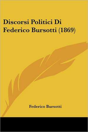 Discorsi Politici Di Federico Bursotti (1869) de Federico Bursotti