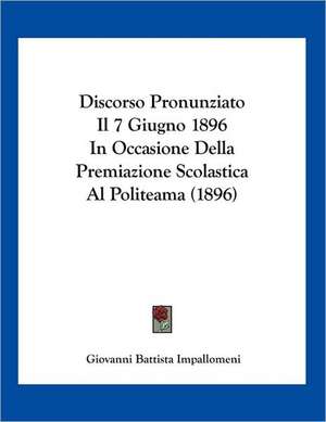 Discorso Pronunziato Il 7 Giugno 1896 In Occasione Della Premiazione Scolastica Al Politeama (1896) de Giovanni Battista Impallomeni