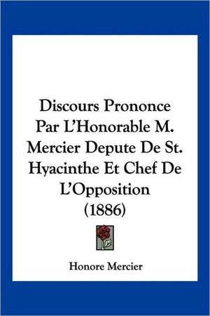 Discours Prononce Par L'Honorable M. Mercier Depute De St. Hyacinthe Et Chef De L'Opposition (1886) de Honore Mercier