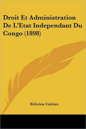 Droit Et Administration De L'Etat Independant Du Congo (1898) de Felicien Cattier