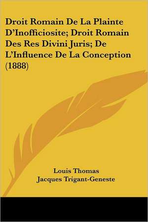 Droit Romain De La Plainte D'Inofficiosite; Droit Romain Des Res Divini Juris; De L'Influence De La Conception (1888) de Louis Thomas