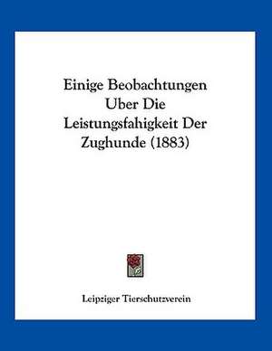 Einige Beobachtungen Uber Die Leistungsfahigkeit Der Zughunde (1883) de Leipziger Tierschutzverein