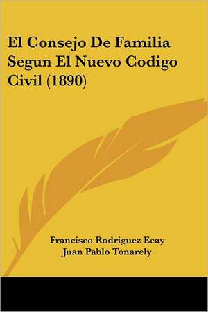 El Consejo De Familia Segun El Nuevo Codigo Civil (1890) de Francisco Rodriguez Ecay