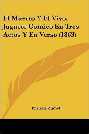 El Muerto Y El Vivo, Juguete Comico En Tres Actos Y En Verso (1863) de Enrique Zumel